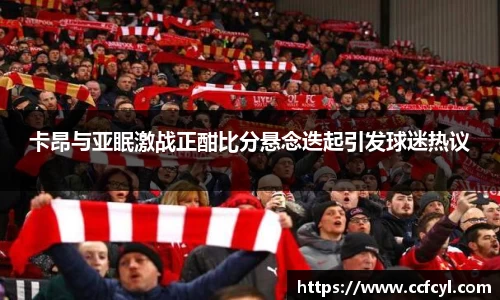 卡昂与亚眠激战正酣比分悬念迭起引发球迷热议