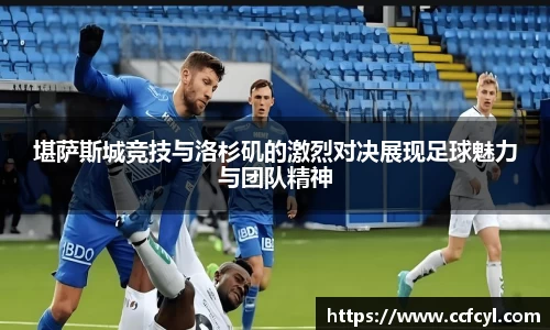 堪萨斯城竞技与洛杉矶的激烈对决展现足球魅力与团队精神