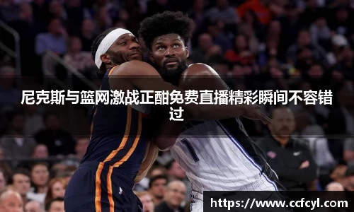 尼克斯与篮网激战正酣免费直播精彩瞬间不容错过
