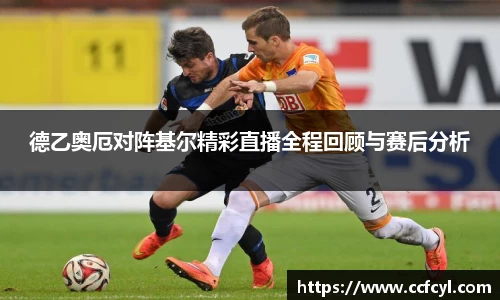 德乙奥厄对阵基尔精彩直播全程回顾与赛后分析