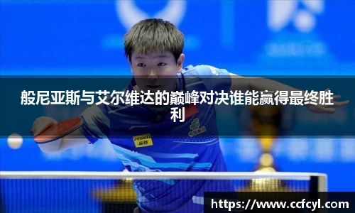 般尼亚斯与艾尔维达的巅峰对决谁能赢得最终胜利