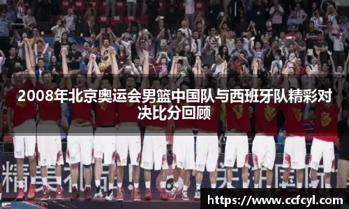 2008年北京奥运会男篮中国队与西班牙队精彩对决比分回顾